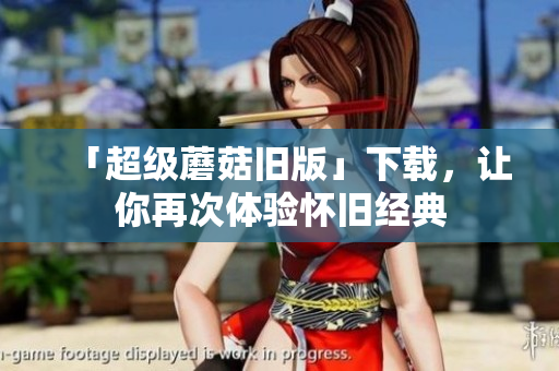 「超级蘑菇旧版」下载，让你再次体验怀旧经典