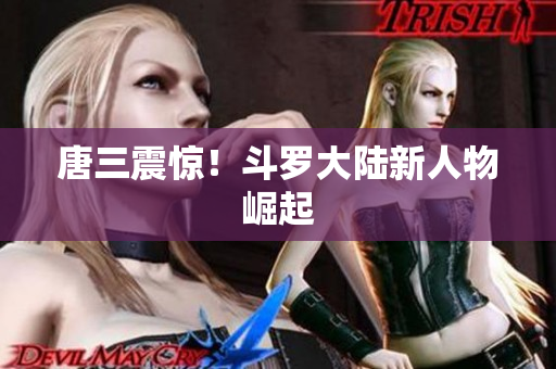 唐三震惊！斗罗大陆新人物崛起