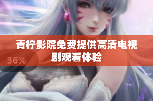 青柠影院免费提供高清电视剧观看体验