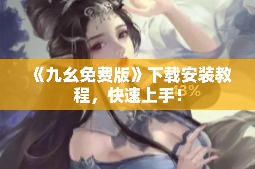 《九幺免费版》下载安装教程，快速上手！