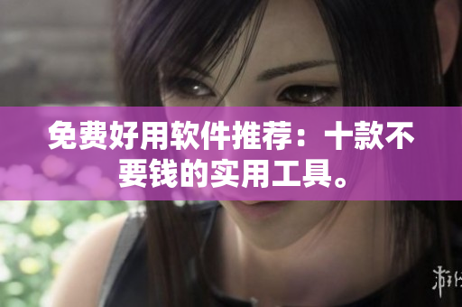 免费好用软件推荐：十款不要钱的实用工具。