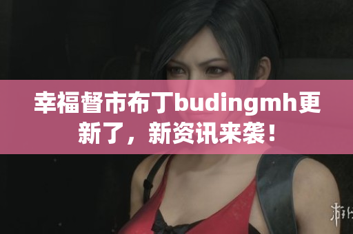 幸福督市布丁budingmh更新了，新资讯来袭！