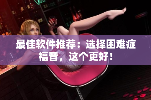 最佳软件推荐：选择困难症福音，这个更好！