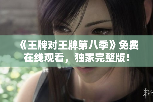 《王牌对王牌第八季》免费在线观看，独家完整版！