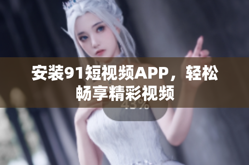 安装9.1短视频APP，轻松畅享精彩视频