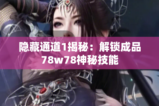隐藏通道1揭秘：解锁成品78w78神秘技能