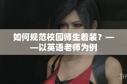 如何规范校园师生着装？——以英语老师为例