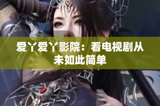 爱丫爱丫影院：看电视剧从未如此简单