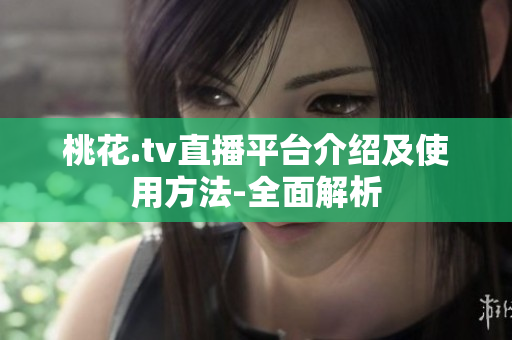 桃花.tv直播平台介绍及使用方法-全面解析
