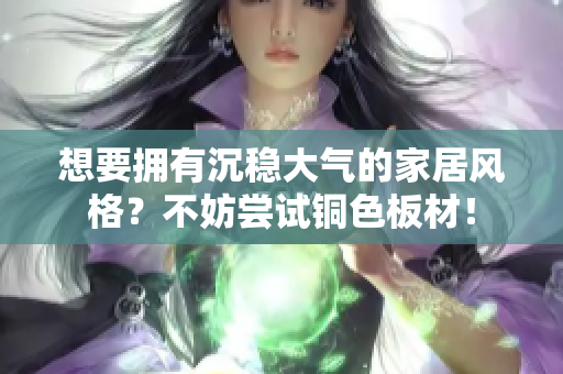 想要拥有沉稳大气的家居风格？不妨尝试铜色板材！