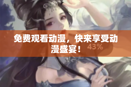 免费观看动漫，快来享受动漫盛宴！