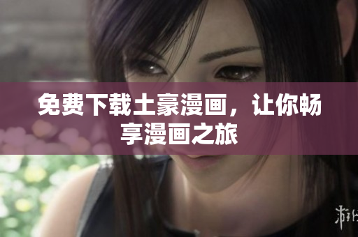 免费下载土豪漫画，让你畅享漫画之旅
