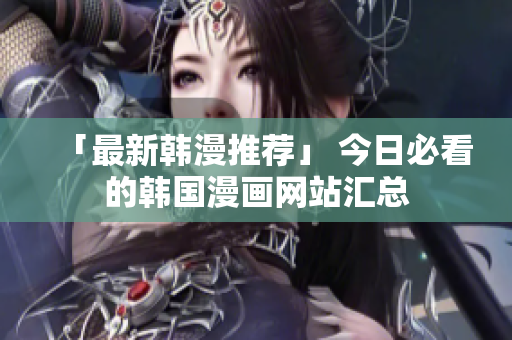 「最新韩漫推荐」 今日必看的韩国漫画网站汇总