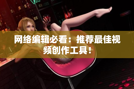 网络编辑必看：推荐最佳视频创作工具！