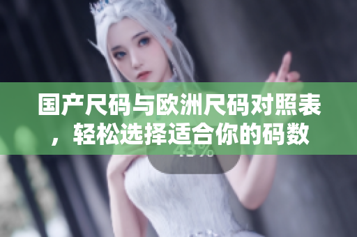 国产尺码与欧洲尺码对照表，轻松选择适合你的码数