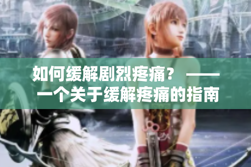如何缓解剧烈疼痛？ —— 一个关于缓解疼痛的指南