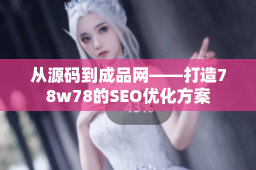 从源码到成品网——打造78w78的SEO优化方案