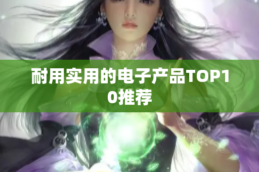 耐用实用的电子产品TOP10推荐