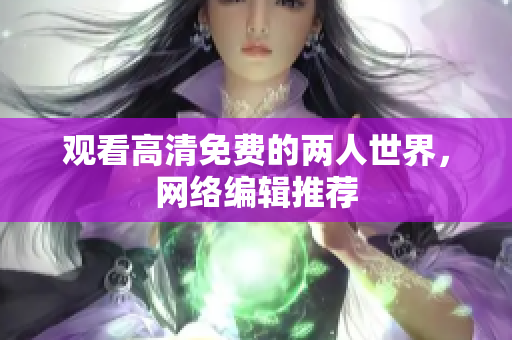 观看高清免费的两人世界，网络编辑推荐