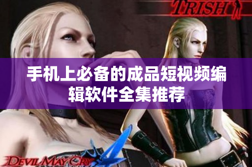 手机上必备的成品短视频编辑软件全集推荐