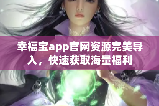 幸福宝app官网资源完美导入，快速获取海量福利