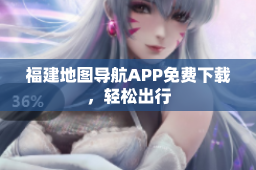 福建地图导航APP免费下载，轻松出行