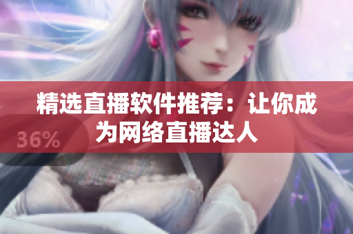精选直播软件推荐：让你成为网络直播达人