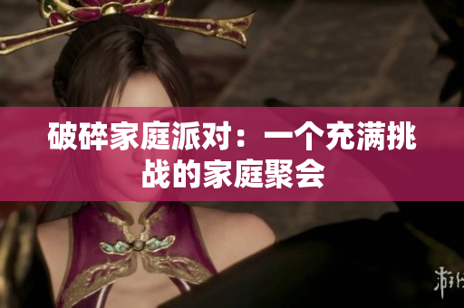 破碎家庭派对：一个充满挑战的家庭聚会