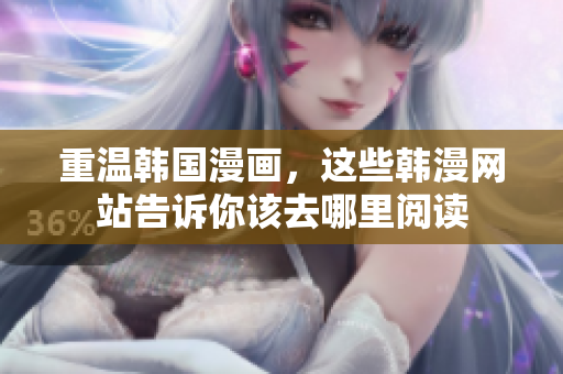 重温韩国漫画，这些韩漫网站告诉你该去哪里阅读