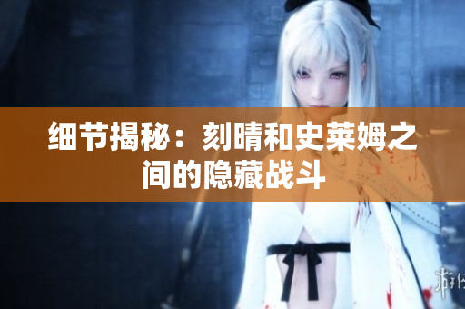细节揭秘：刻晴和史莱姆之间的隐藏战斗
