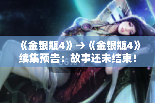 《金银瓶4》→《金银瓶4》续集预告：故事还未结束！