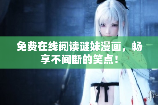 免费在线阅读谜妹漫画，畅享不间断的笑点！