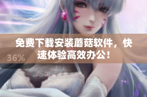 免费下载安装蘑菇软件，快速体验高效办公！