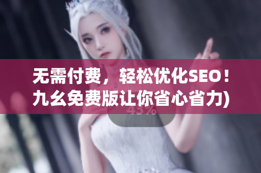 无需付费，轻松优化SEO！九幺免费版让你省心省力)