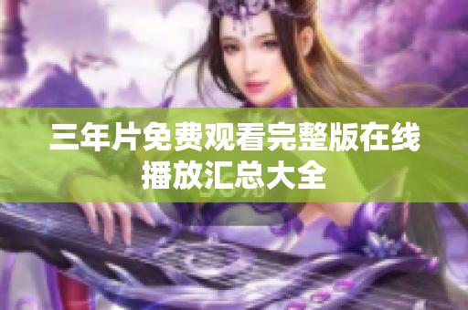 三年片免费观看完整版在线播放汇总大全