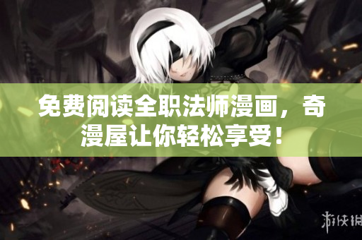 免费阅读全职法师漫画，奇漫屋让你轻松享受！