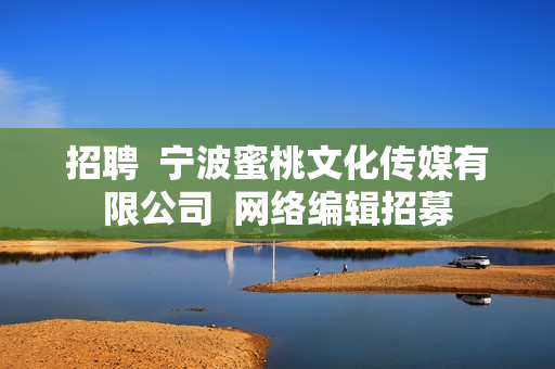 招聘  宁波蜜桃文化传媒有限公司  网络编辑招募