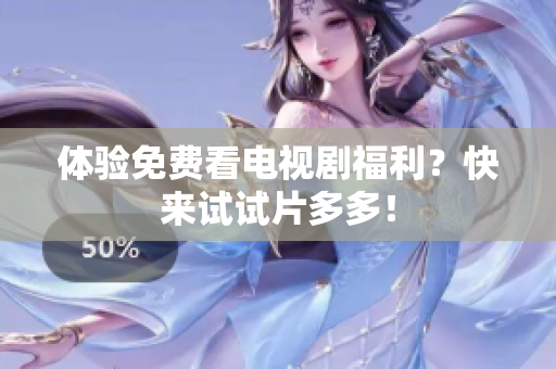 体验免费看电视剧福利？快来试试片多多！