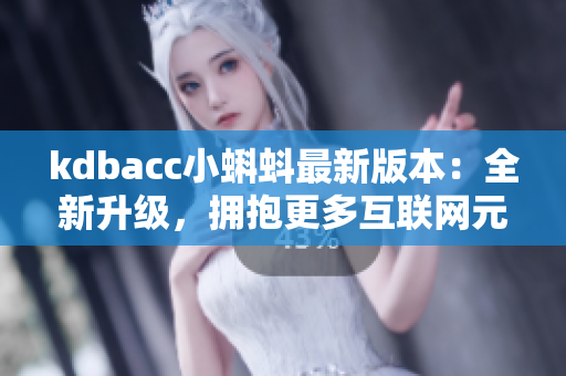 kdbacc小蝌蚪最新版本：全新升级，拥抱更多互联网元素
