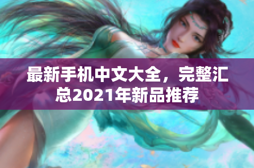 最新手机中文大全，完整汇总2021年新品推荐
