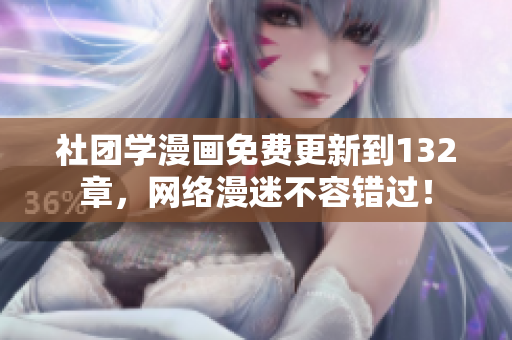 社团学漫画免费更新到132章，网络漫迷不容错过！
