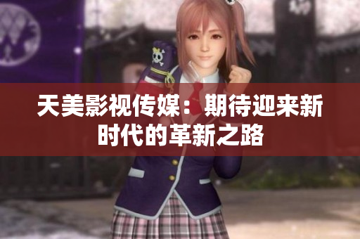 天美影视传媒：期待迎来新时代的革新之路