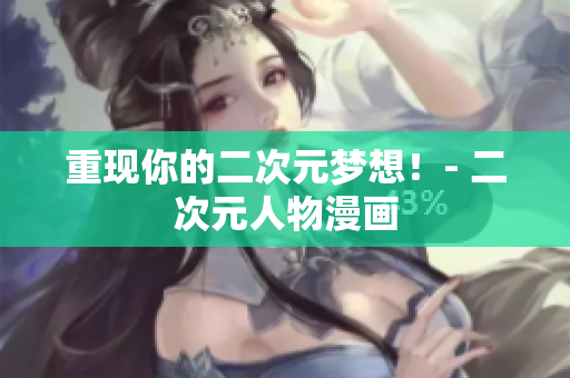 重现你的二次元梦想！- 二次元人物漫画