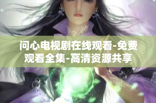 问心电视剧在线观看-免费观看全集-高清资源共享
