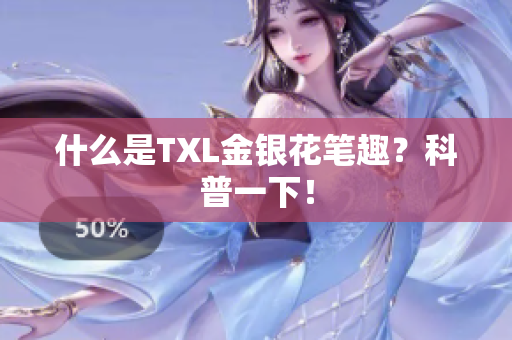 什么是TXL金银花笔趣？科普一下！