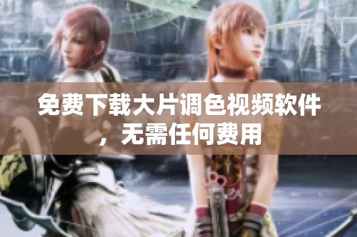 免费下载大片调色视频软件，无需任何费用