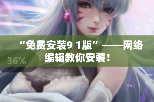“免费安装9 1版”——网络编辑教你安装！