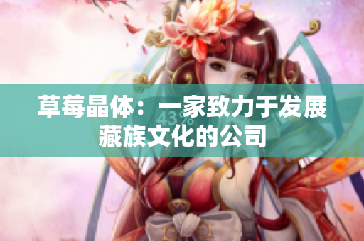 草莓晶体：一家致力于发展藏族文化的公司
