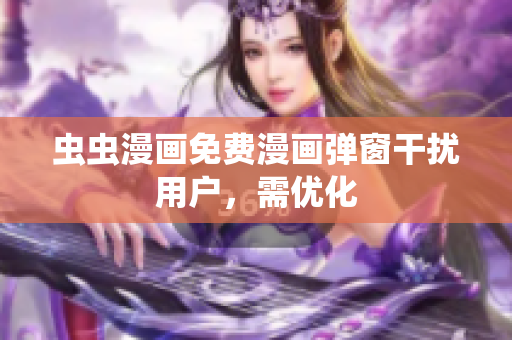 虫虫漫画免费漫画弹窗干扰用户，需优化