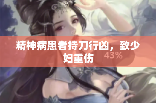 精神病患者持刀行凶，致少妇重伤